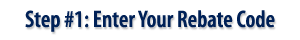 Step #1: Enter Your Rebate Code