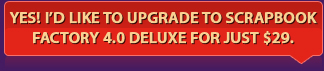Yes! I'd like to upgrade to Scrapbook Factory 4.0 Deluxe for just $29.