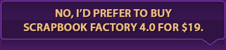 No, I'd prefer to by Scrapbook Factory 4.0 for $19.